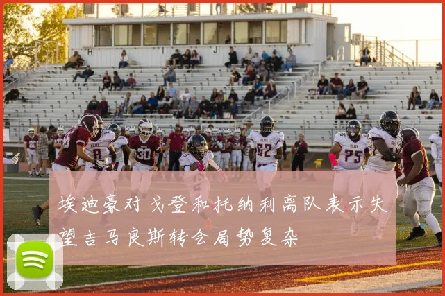 埃迪豪对戈登和托纳利离队表示失望吉马良斯转会局势复杂